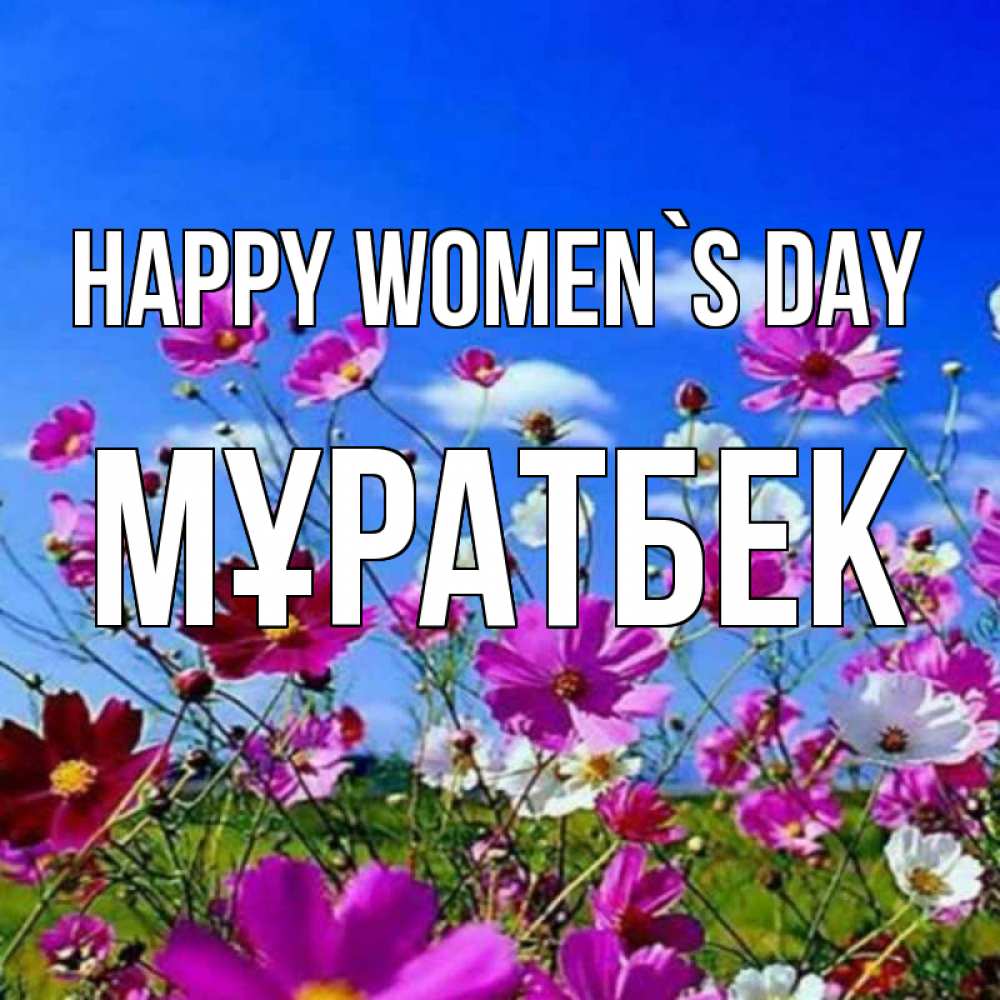 Greetings card с именем, Мұратбек happy women`s day цветы Greetings with text for free download 